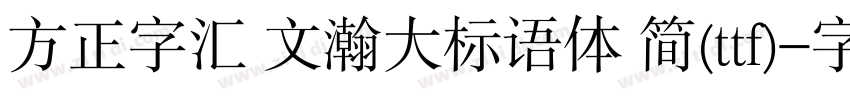 方正字汇 文瀚大标语体 简(ttf)字体转换